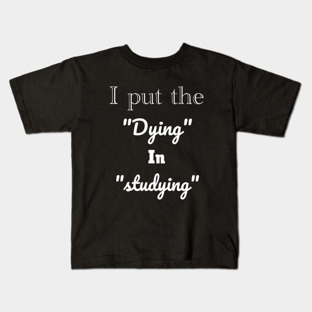 I put the dying in studying unisex funny t-shirt. Kids T-Shirt by Maron's Tee